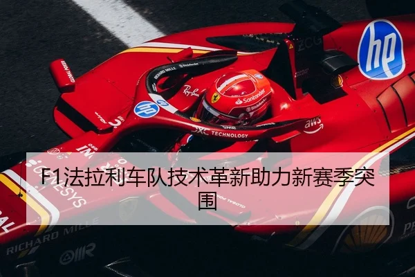 F1法拉利车队技术革新助力新赛季突围