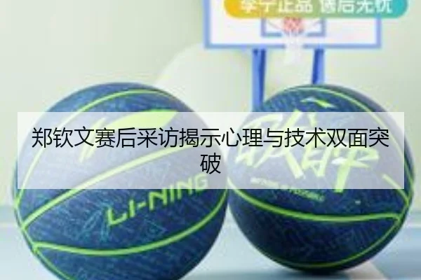郑钦文赛后采访揭示心理与技术双面突破